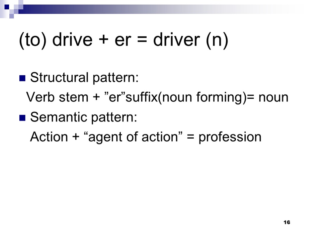 16 (to) drive + er = driver (n) Structural pattern: Verb stem + ”er”suffix(noun
